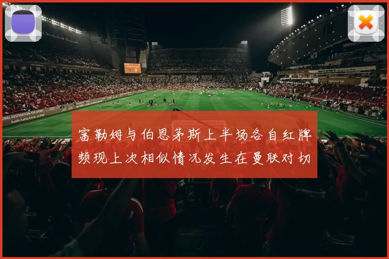 富勒姆与伯恩茅斯上半场各自红牌频现上次相似情况发生在曼联对切尔西
