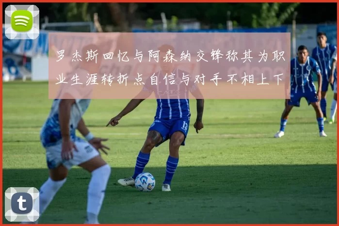 罗杰斯回忆与阿森纳交锋称其为职业生涯转折点自信与对手不相上下