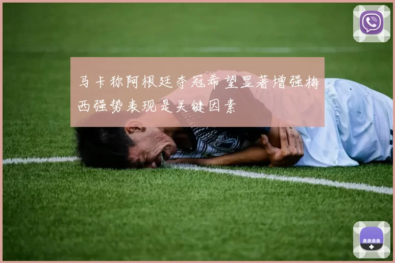 马卡称阿根廷夺冠希望显著增强梅西强势表现是关键因素